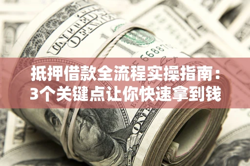 北京抵押借款全流程实操指南：3个关键点让你快速拿到钱