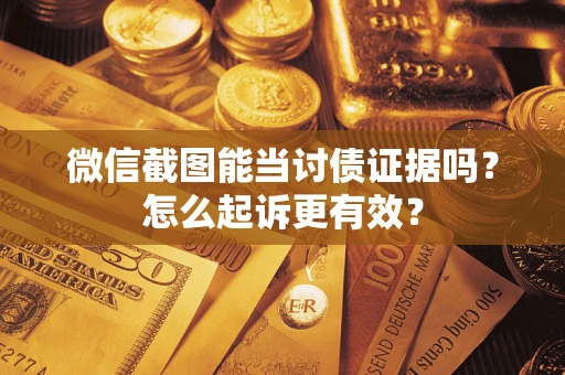 北京微信截图能当讨债证据吗？怎么起诉更有效？