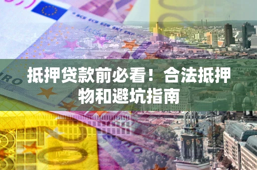 北京抵押贷款前必看！合法抵押物和避坑指南