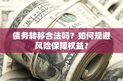 北京债务转移合法吗？如何规避风险保障权益？