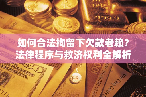 北京如何合法拘留下欠款老赖？法律程序与救济权利全解析
