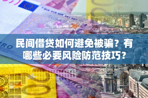 北京民间借贷如何避免被骗？有哪些必要风险防范技巧？