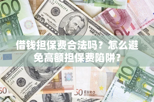 北京借钱担保费合法吗？怎么避免高额担保费陷阱？