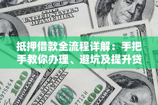 北京抵押借款全流程详解：手把手教你办理、避坑及提升贷款额度