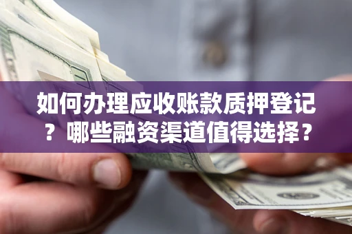 北京如何办理应收账款质押登记？哪些融资渠道值得选择？