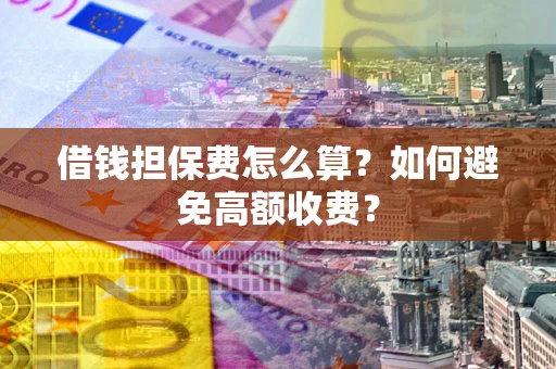 北京借钱担保费怎么算？如何避免高额收费？