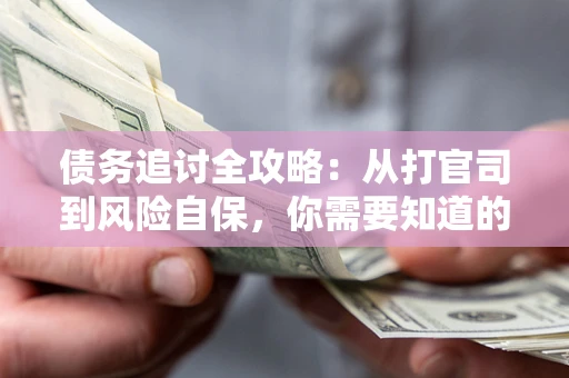 北京债务追讨全攻略：从打官司到风险自保，你需要知道的法律智慧