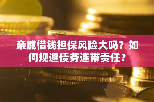 北京亲戚借钱担保风险大吗？如何规避债务连带责任？